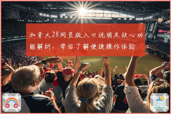 加拿大28网页版入口说明及核心功能解析，带你了解便捷操作体验