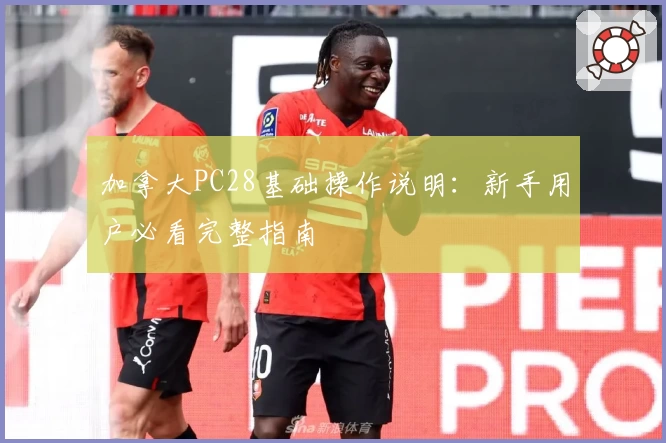 加拿大PC28基础操作说明：新手用户必看完整指南