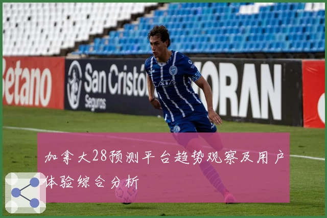 加拿大28预测平台趋势观察及用户体验综合分析