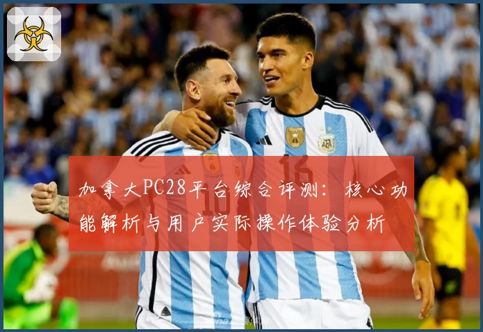 加拿大PC28平台综合评测：核心功能解析与用户实际操作体验分析