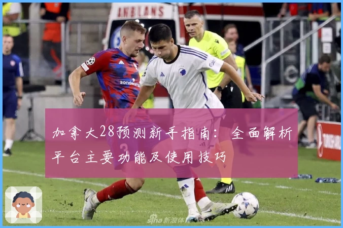 加拿大28预测新手指南：全面解析平台主要功能及使用技巧