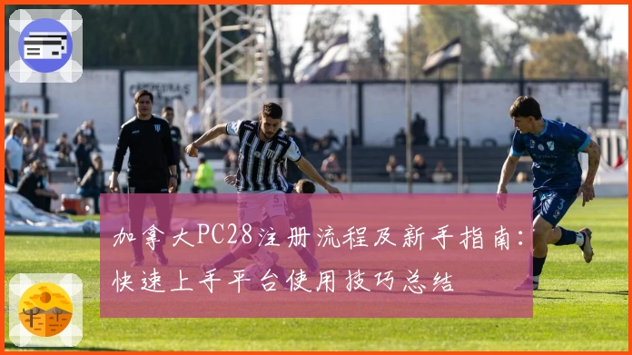 加拿大PC28注册流程及新手指南：快速上手平台使用技巧总结