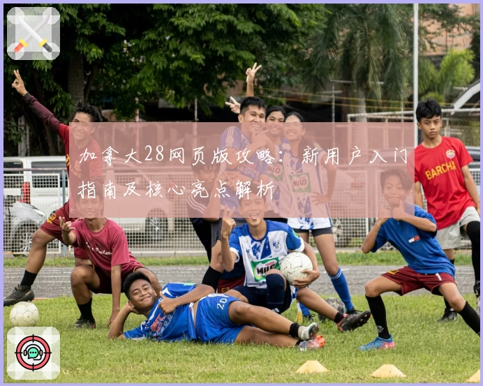 加拿大28网页版攻略：新用户入门指南及核心亮点解析