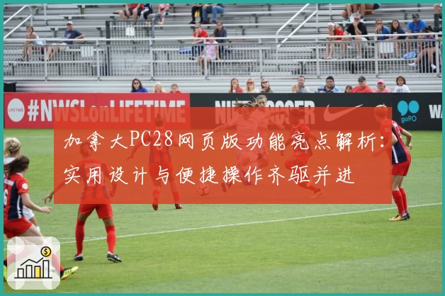 加拿大PC28网页版功能亮点解析：实用设计与便捷操作齐驱并进