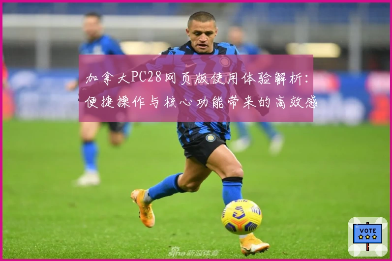 加拿大PC28网页版使用体验解析:便捷操作与核心功能带来的高效感受