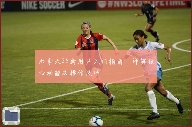 加拿大28新用户入门指南:详解核心功能及操作技巧