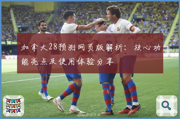 加拿大28预测网页版解析：核心功能亮点及使用体验分享