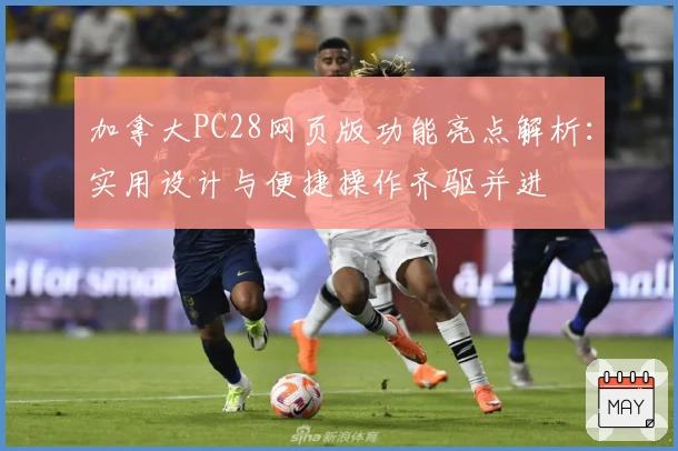 加拿大PC28网页版功能亮点解析：实用设计与便捷操作齐驱并进