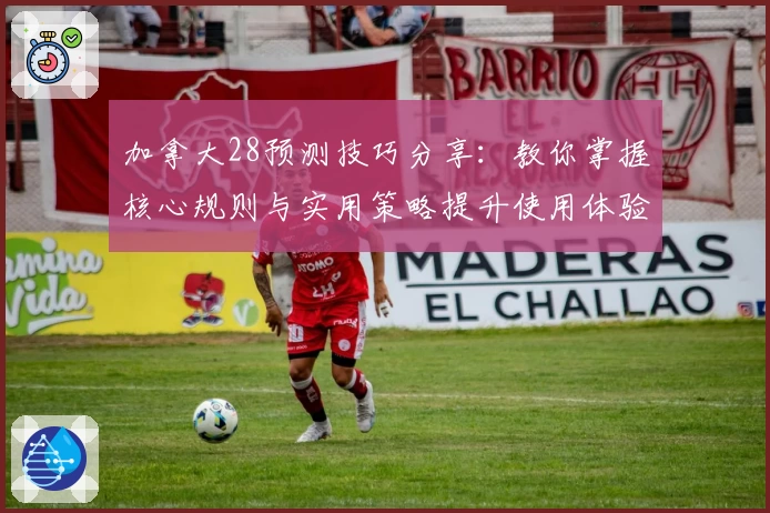 加拿大28预测技巧分享：教你掌握核心规则与实用策略提升使用体验