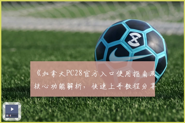 《加拿大PC28官方入口使用指南及核心功能解析，快速上手教程分享》