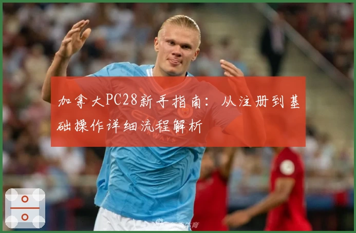 加拿大PC28新手指南：从注册到基础操作详细流程解析