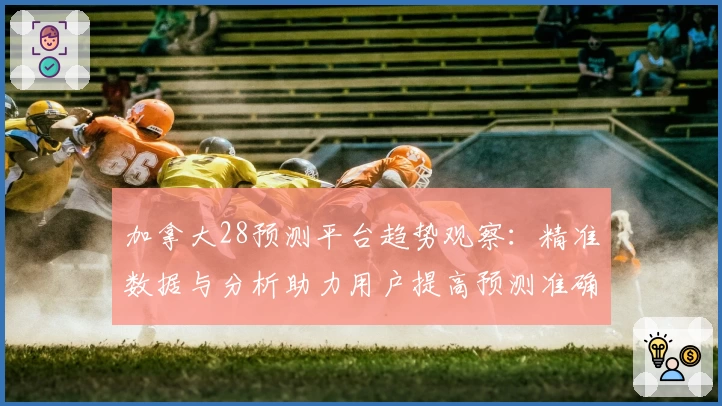加拿大28预测平台趋势观察：精准数据与分析助力用户提高预测准确率